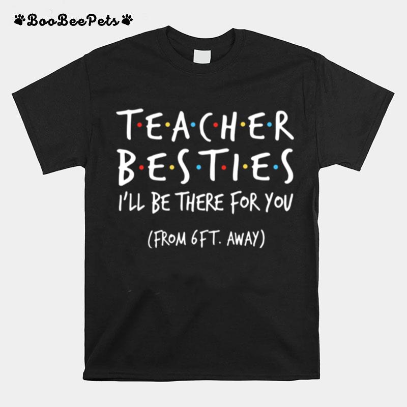 Teacher Besties Ill Be There For You From 6Ft Away T-Shirt