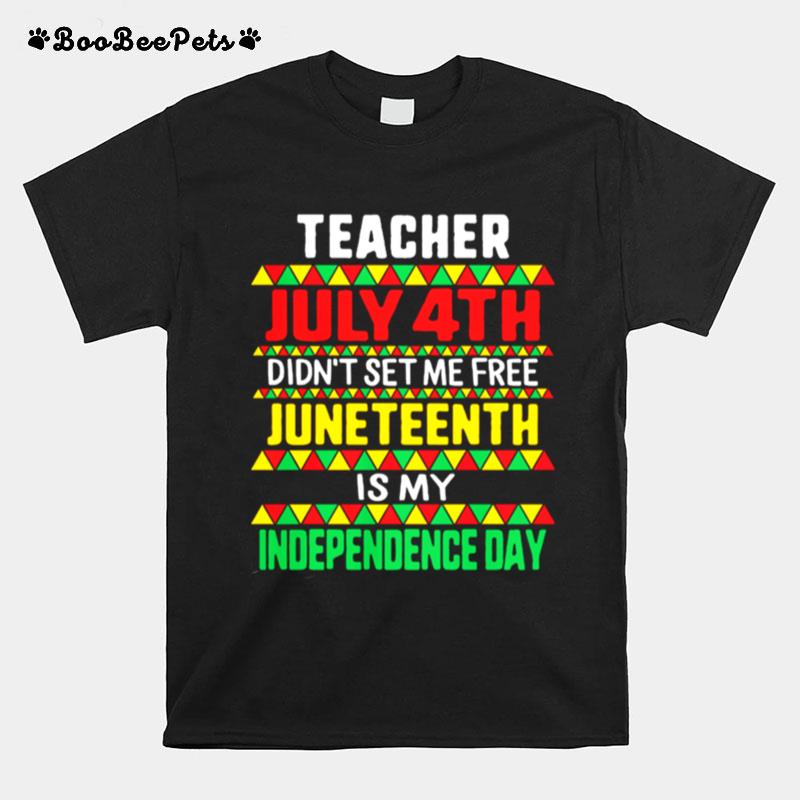 Teacher July 4Th Didnt Set Me Free Juneteenth Is My Independence Day T-Shirt