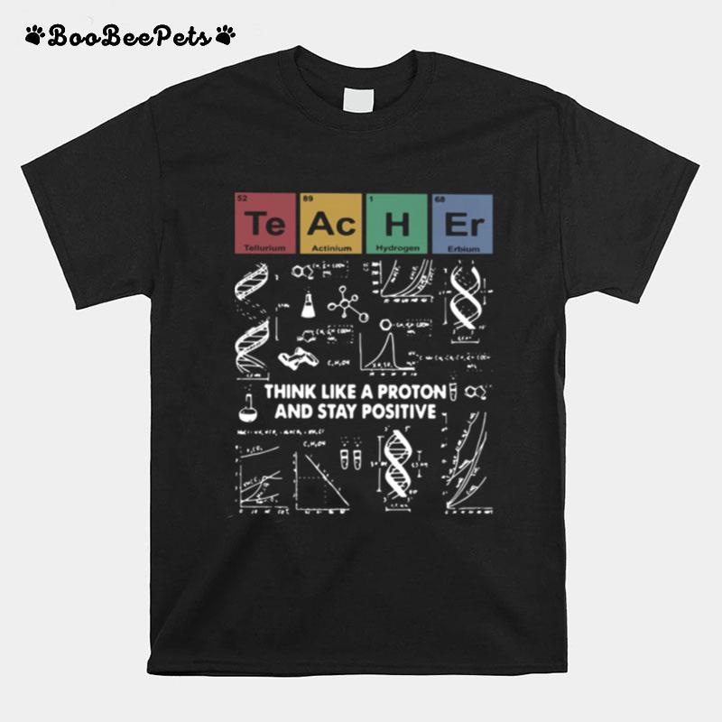 Teacher Think Like A Proton And Stay Positive T-Shirt