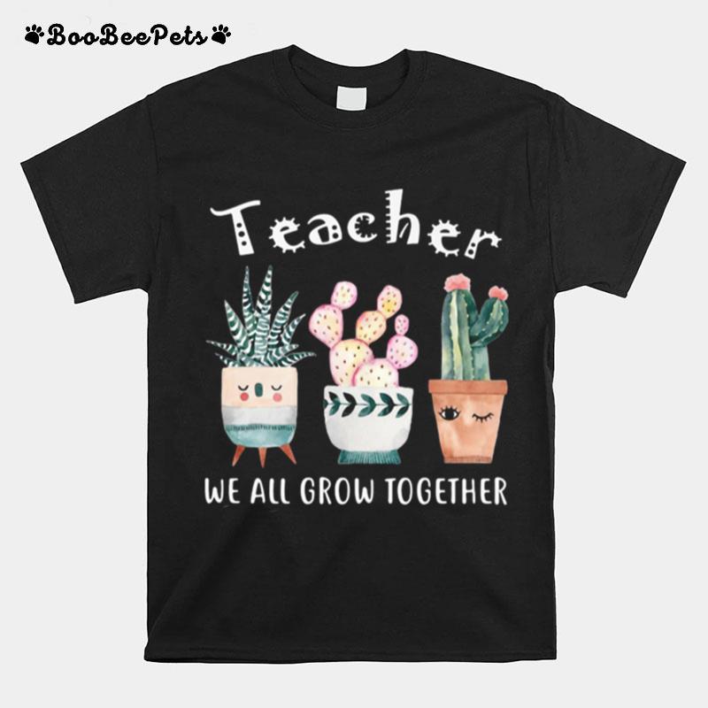Teacher We All Grow Together T-Shirt