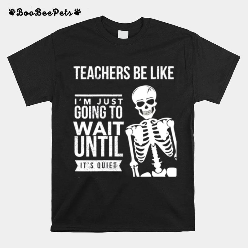 Teachers Be Like Im Just Going To Wait Until Its Quiet T-Shirt