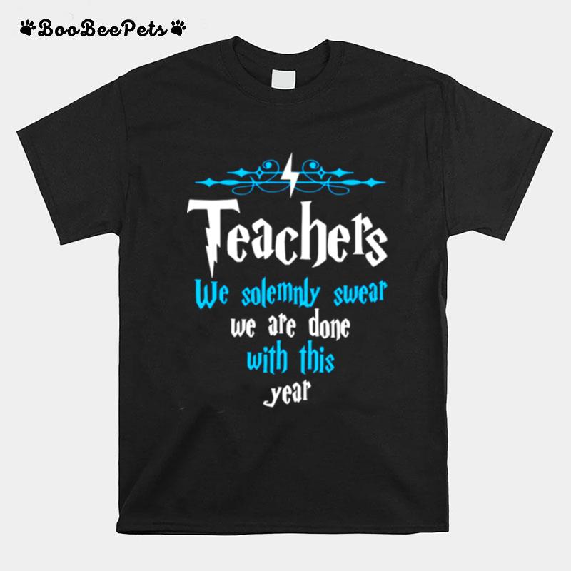 Teachers We Solemnly Swear We Are Done With This Year T-Shirt