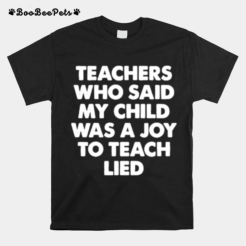 Teachers Who Said My Child Was A Joy To Teach Lied T-Shirt