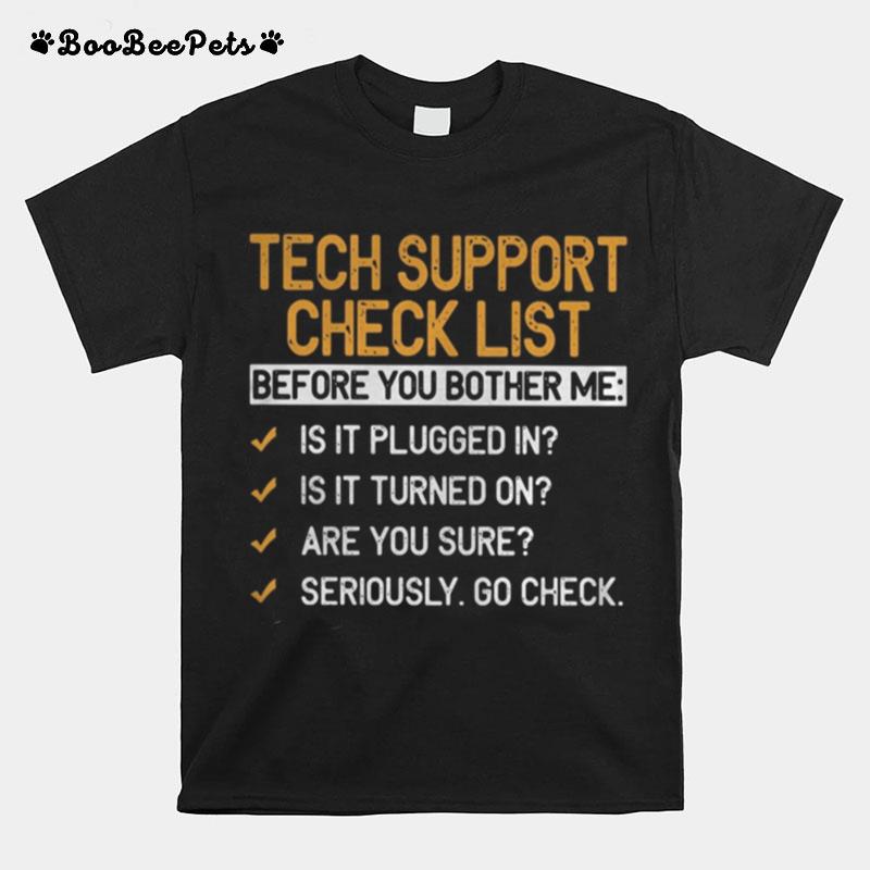 Tech Support Check List Before You Bother Me Is It Plugged In Is It Turned On Are You Sure Seriously Go Check T-Shirt