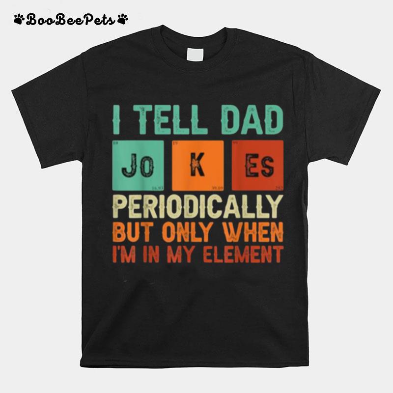 Tell Dad Jokes Periodically But Only When Im In My Element T-Shirt