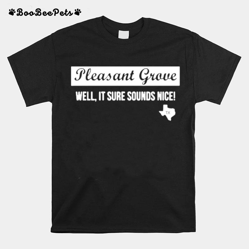 Texas Pleasant Grove Well It Sure Sound Nice T-Shirt