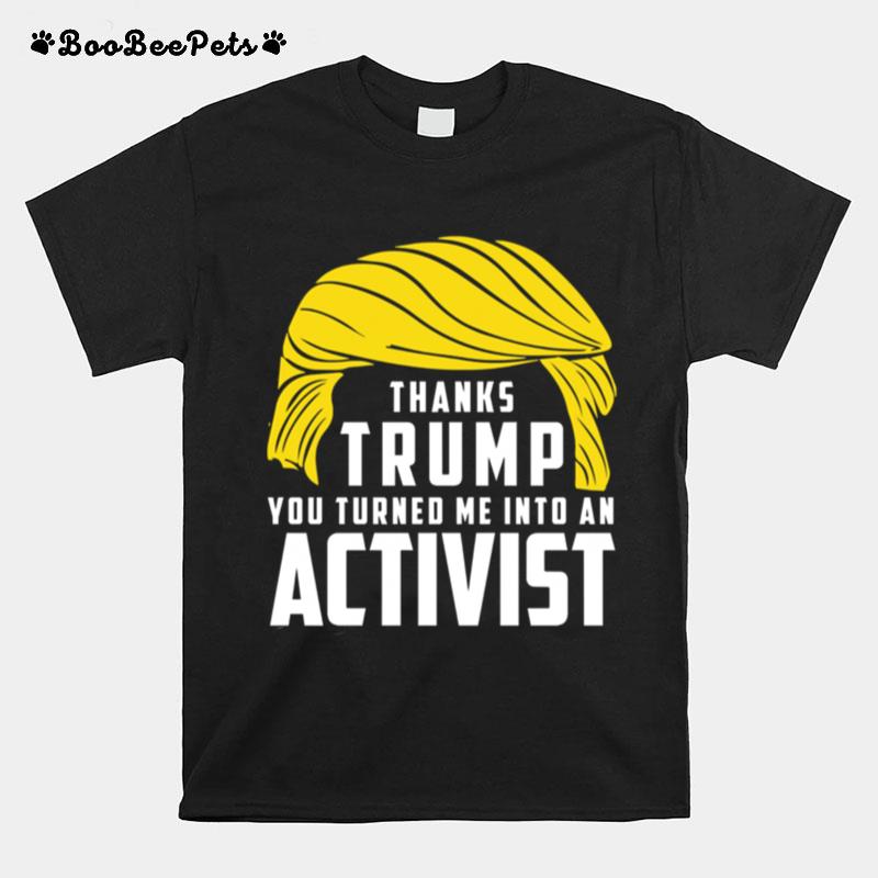 Thanks Trump You Turned Me Into An Activist T-Shirt