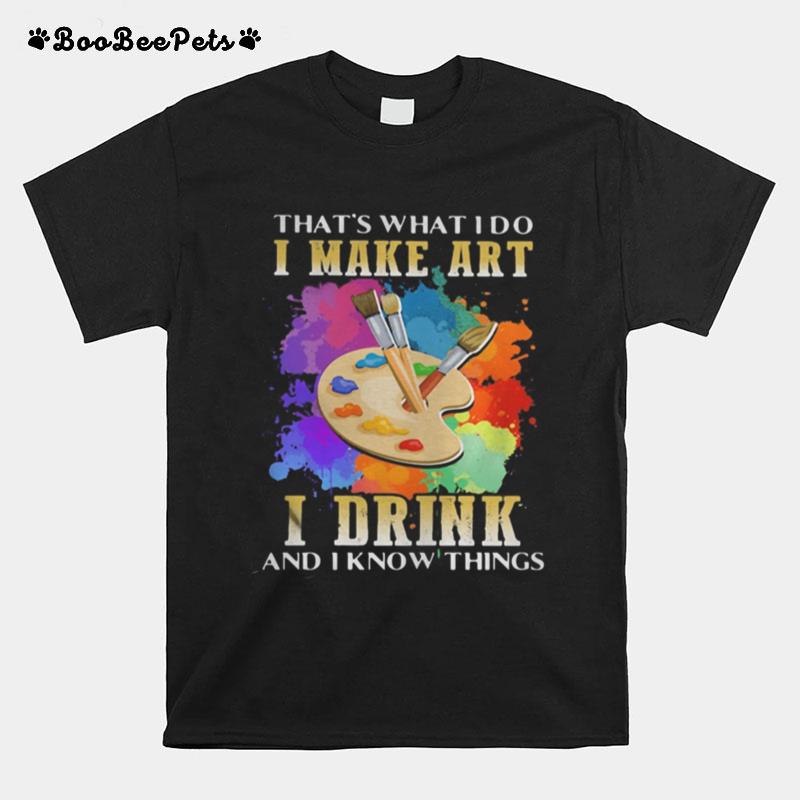 That%E2%80%99S What I Do I Make Art I Drink And I Know Things T-Shirt