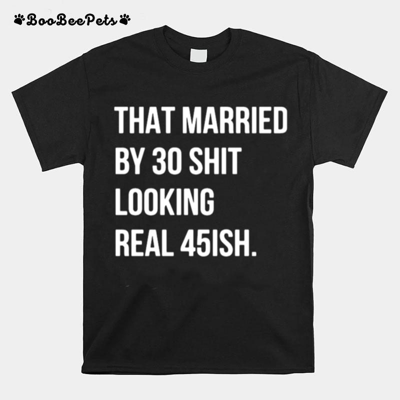 That Married By 30 Shit Looking Real 45Ish T-Shirt