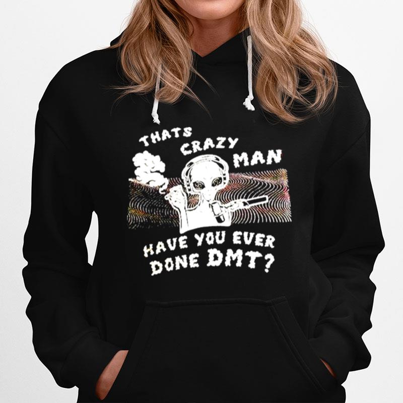 Thats Crazy Man Have You Ever Done Dmt Hoodie