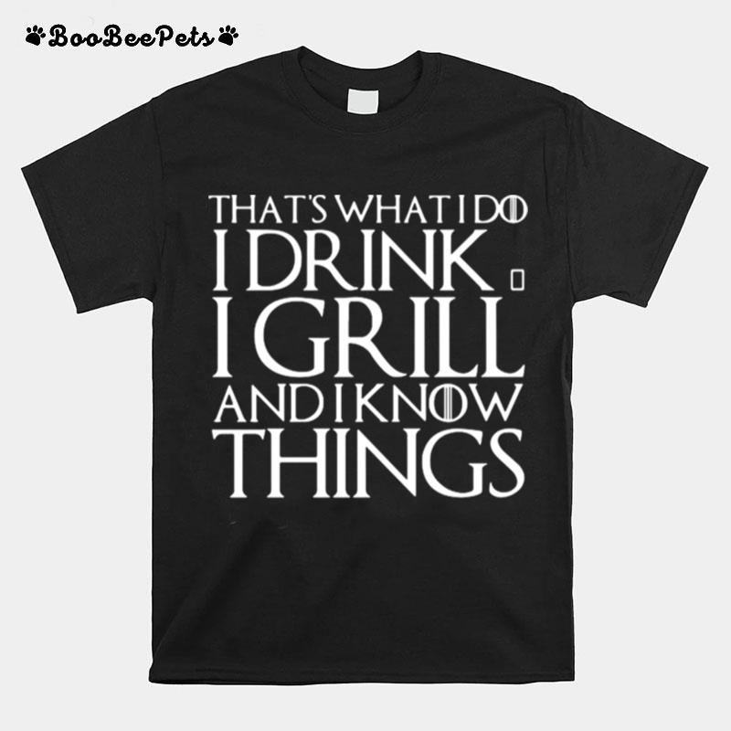 Thats What I Do I Drink And I Grill And I Know Things Game Of Thrones T-Shirt