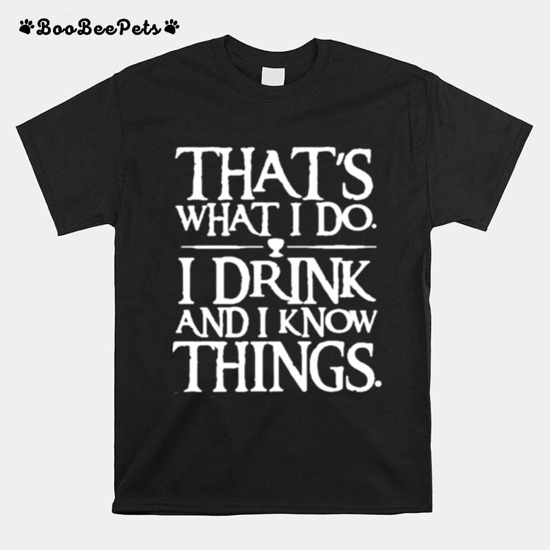 Thats What I Do I Drink And I Know Things T-Shirt