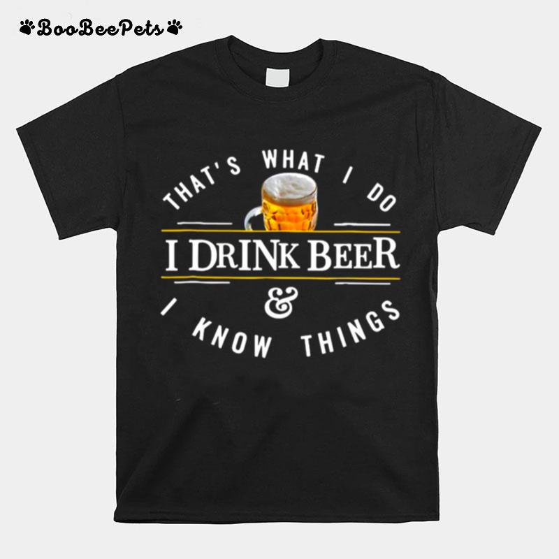 Thats What I Do I Drink Beer And I Know Things T-Shirt