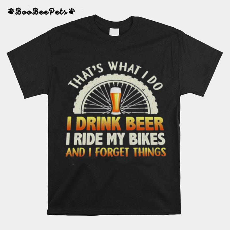 Thats What I Do I Drink Beer I Ride My Bikes And I Forget Things T-Shirt