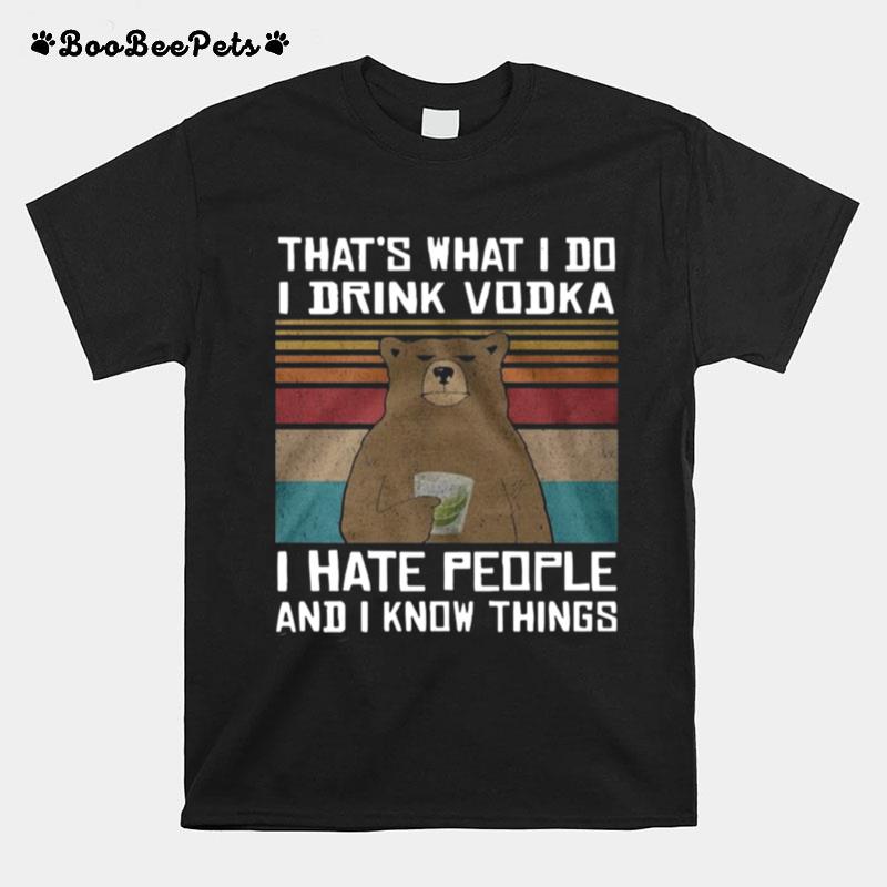 Thats What I Do I Drink Vodka I Hate People And I Know Things T-Shirt