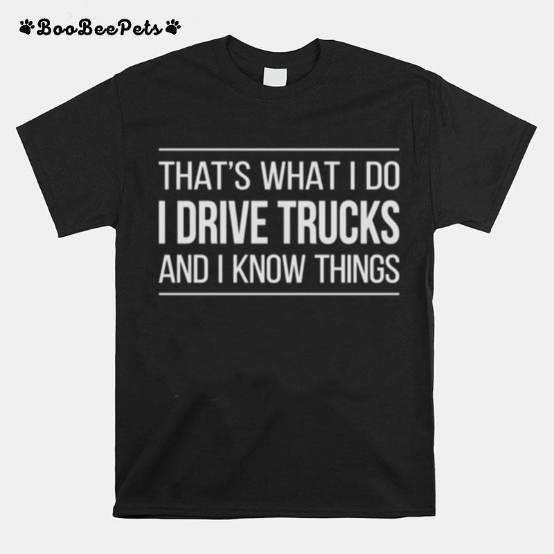 Thats What I Do I Drive Trucks And I Know Things T-Shirt