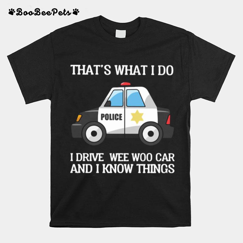 Thats What I Do I Drive Wee Woo Car And I Know Things T-Shirt