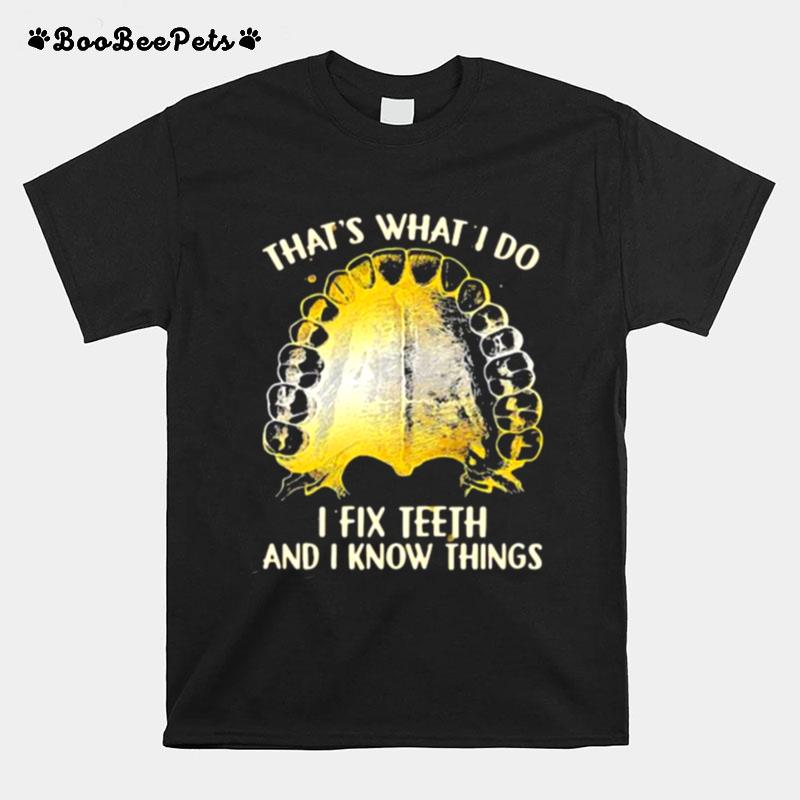 Thats What I Do I Fix Teeth And I Know Things T-Shirt