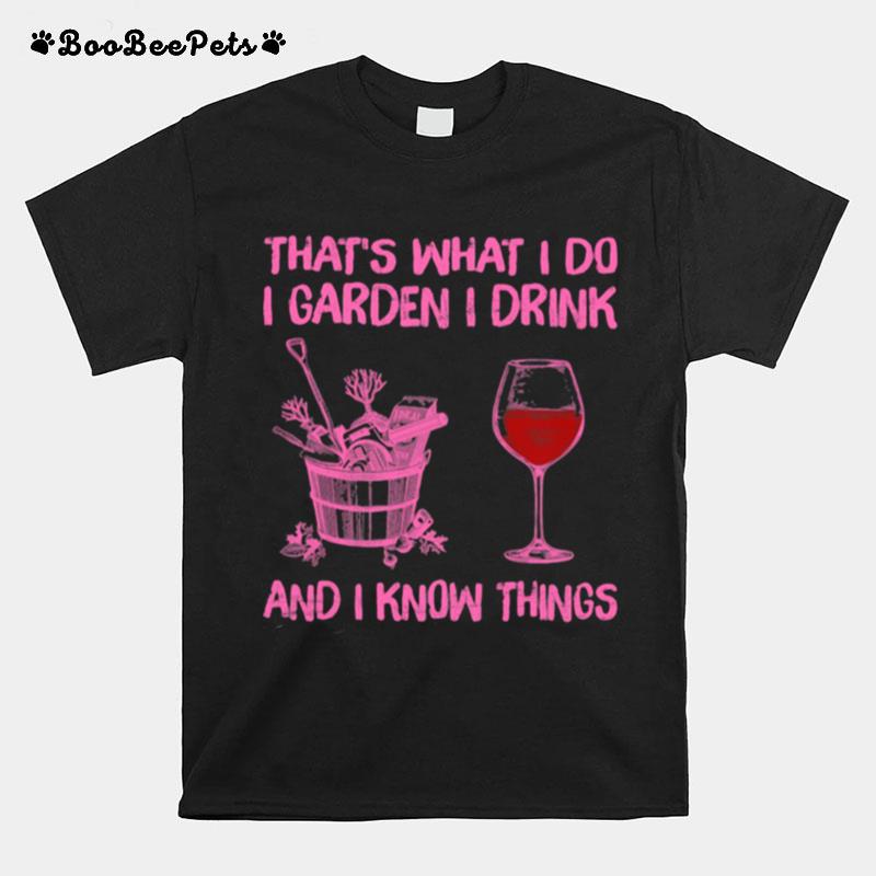 Thats What I Do I Garden I Drink And I Know Things T-Shirt