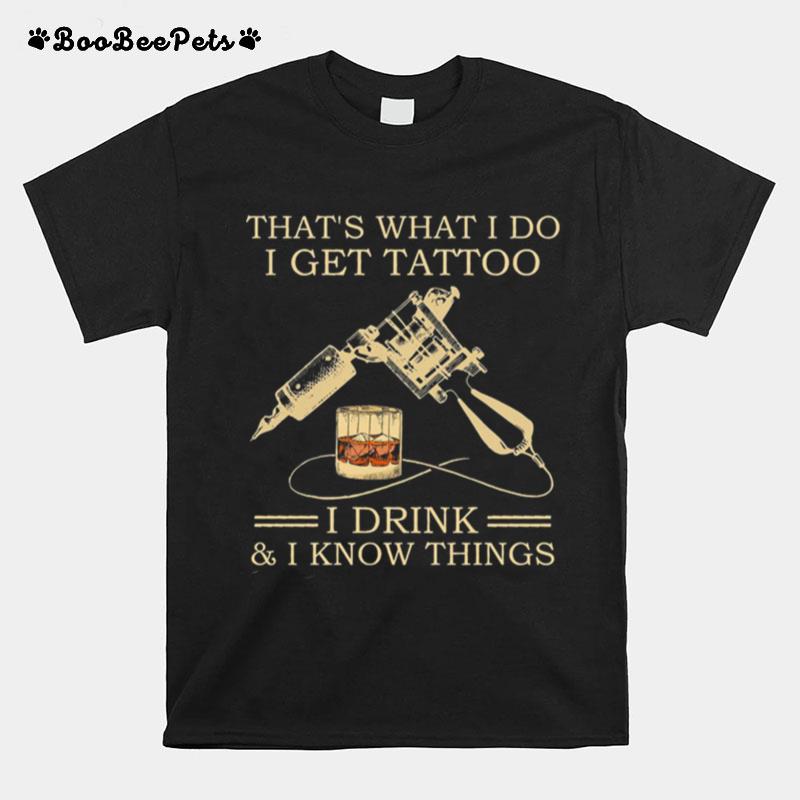 Thats What I Do I Get Tattoo I Drink And I Know Things T-Shirt