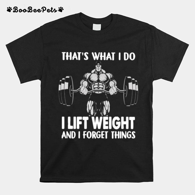 Thats What I Do I Lift Weight And I Forget Things T-Shirt