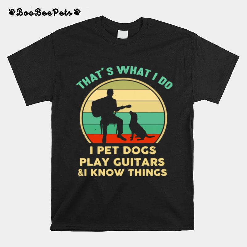 Thats What I Do I Pet Cats Play Guitars And I Know Things T-Shirt