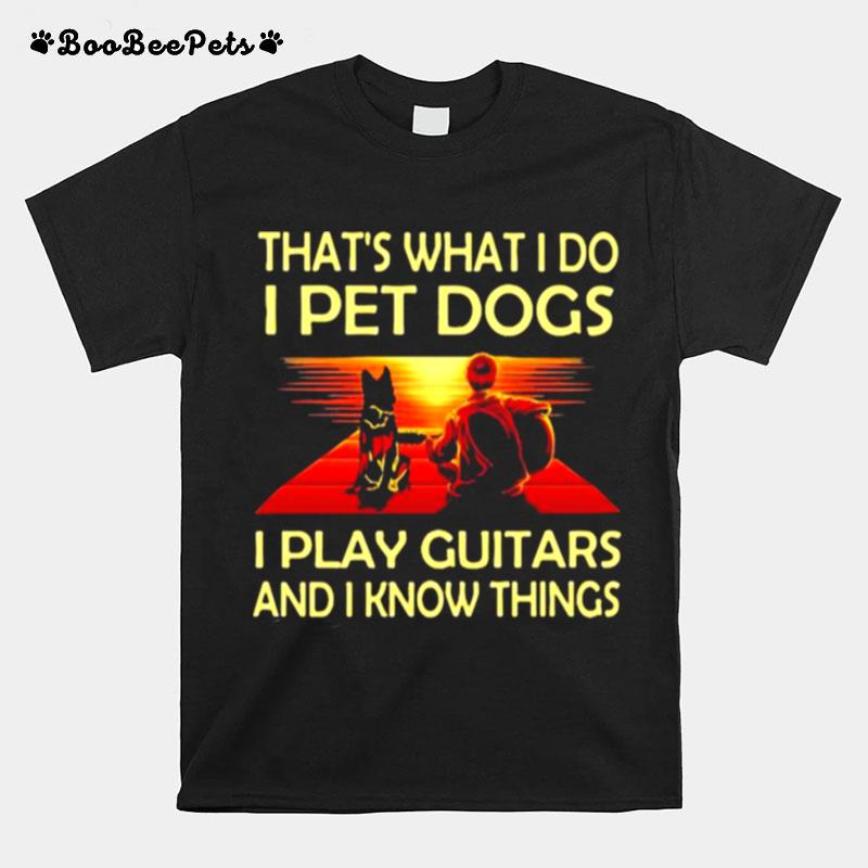Thats What I Do I Pet Dogs I Play Guitars And I Know Things T-Shirt