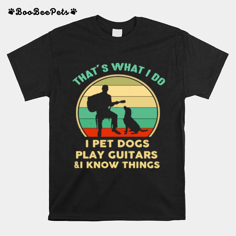 Thats What I Do I Pet Dogs Play Guitars And I Know Things Vintage T-Shirt