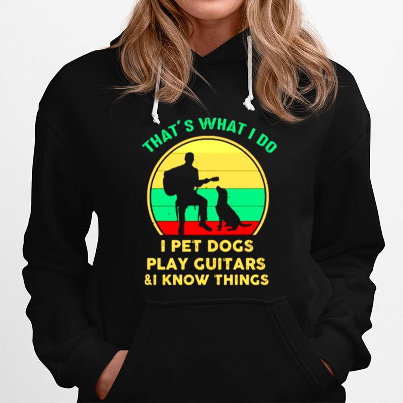 Thats What I Do I Pet Dogs Play Guitars And I Know Things Hoodie