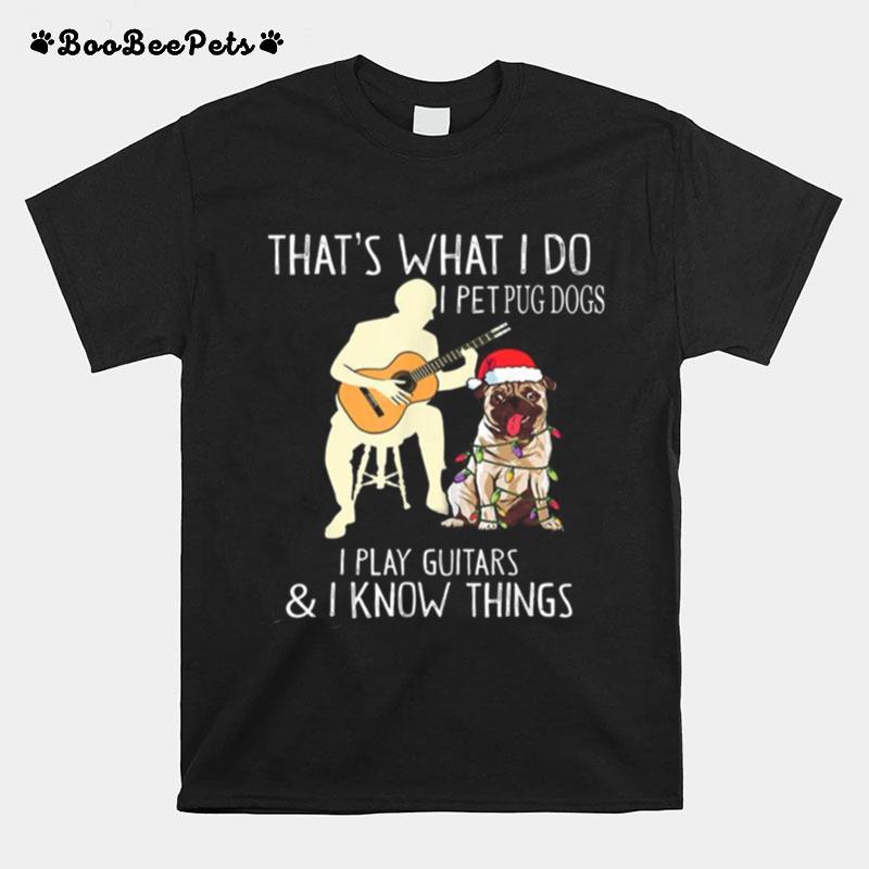 Thats What I Do I Pet Pug Dogs I Play Guitars And I Know Things T-Shirt