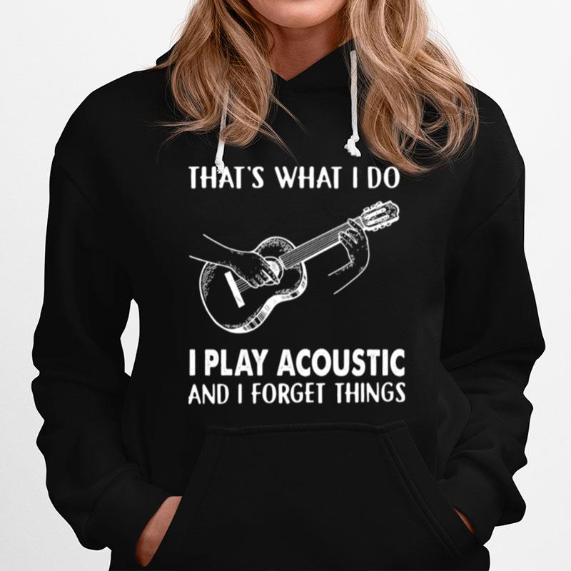 Thats What I Do I Play Acoustic And I Forget Things Hoodie