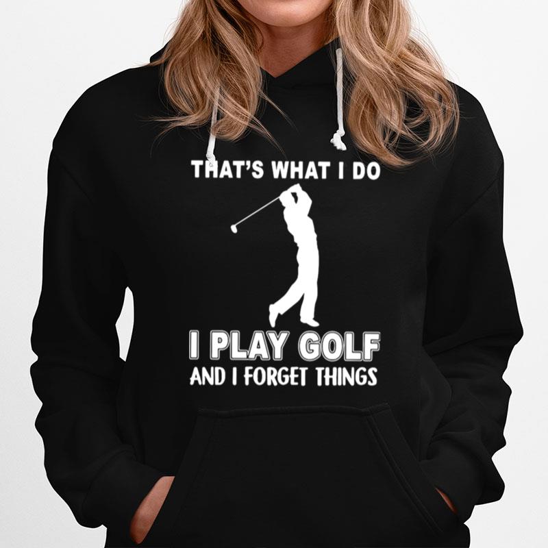 Thats What I Do I Play Golf And I Forget Things Hoodie