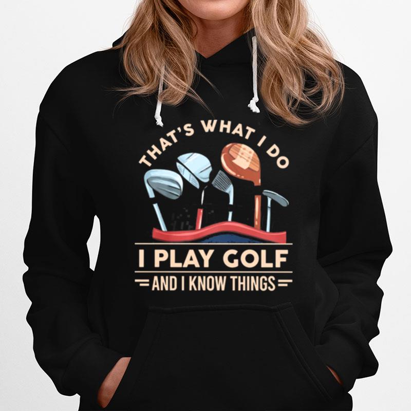 Thats What I Do I Play Golf And I Know Things Hoodie