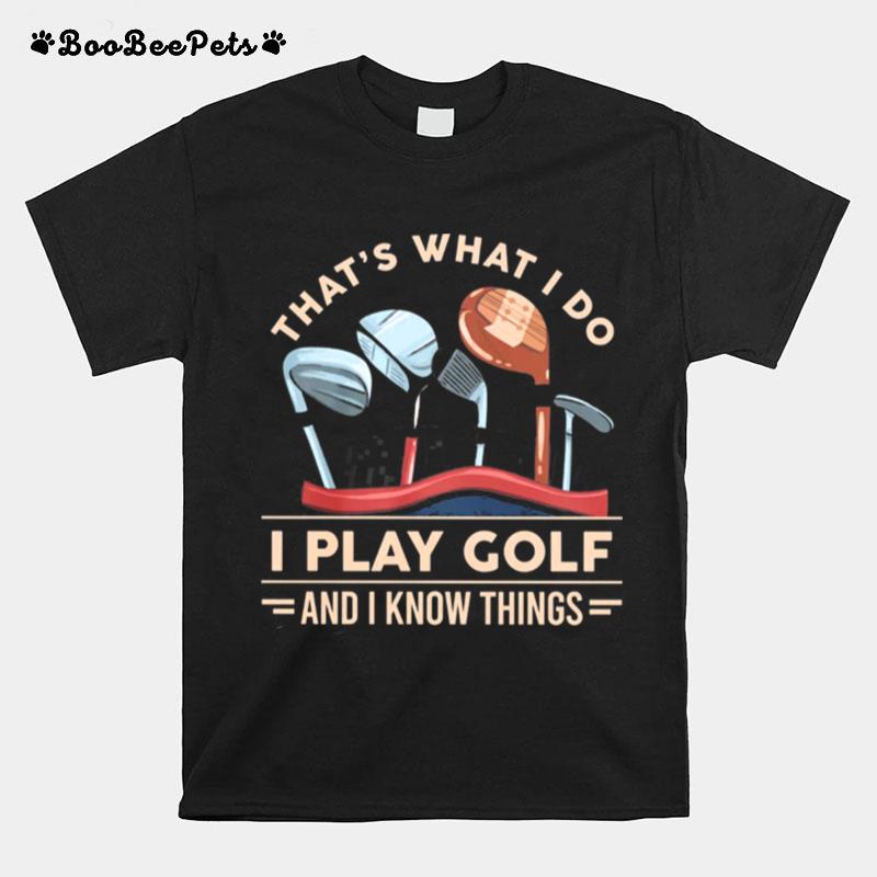 Thats What I Do I Play Golf And I Know Things T-Shirt