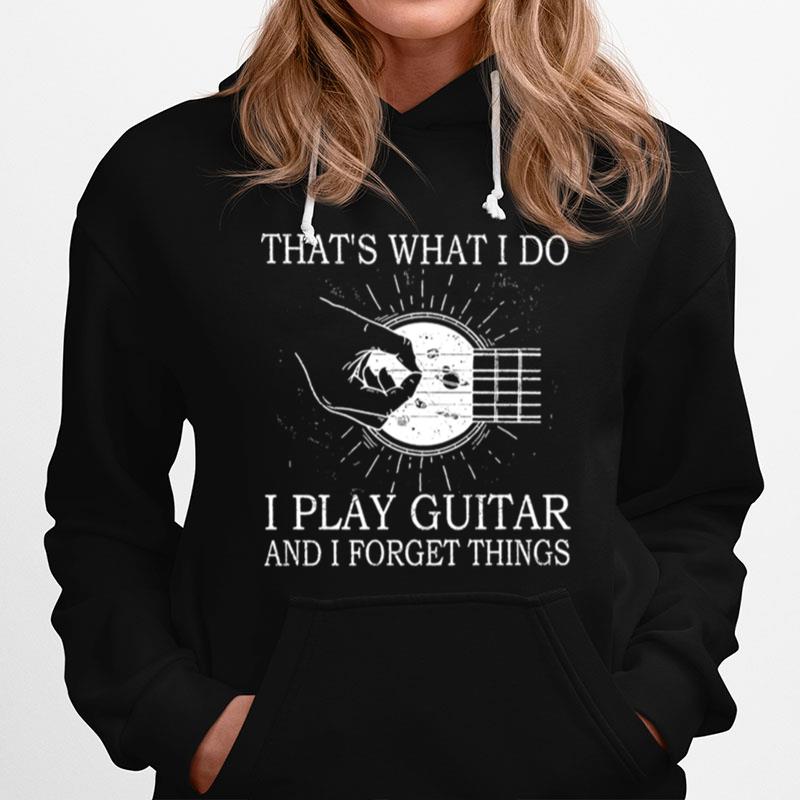 Thats What I Do I Play Guitar And I Forget Things Hoodie