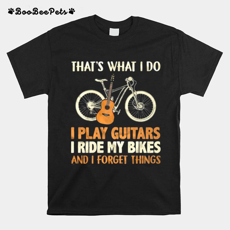Thats What I Do I Play Guitars I Ride My Bikes And I Forget Things T-Shirt