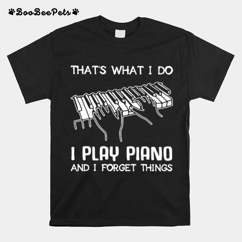 Thats What I Do I Play Piano And I Forget Things T-Shirt