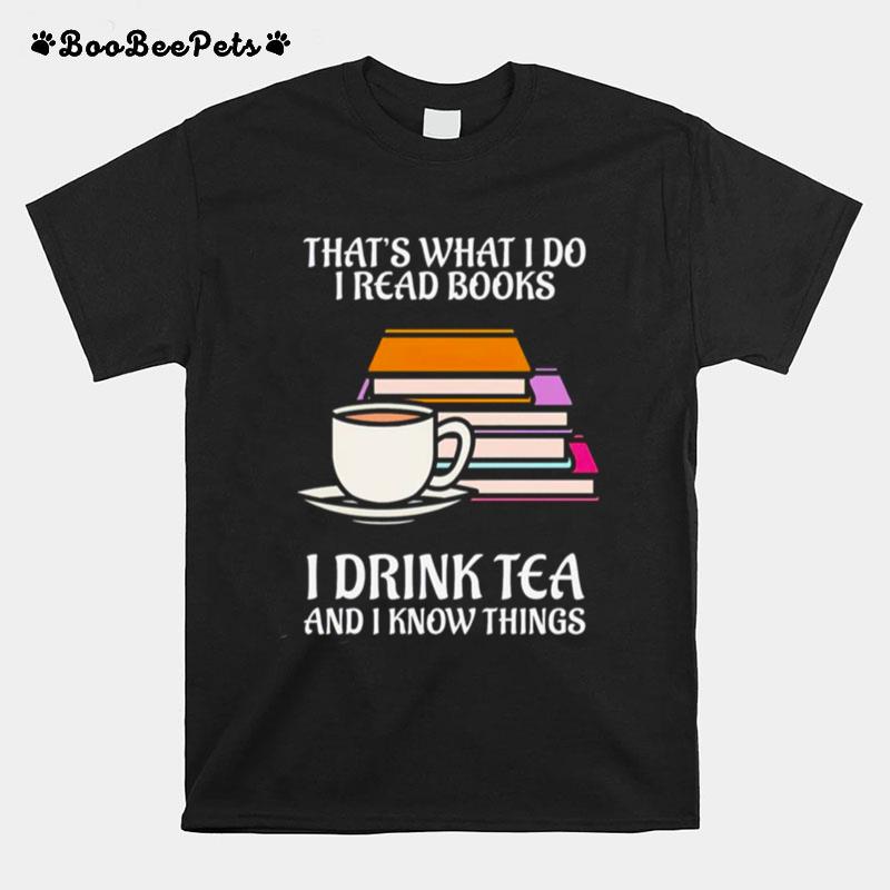 Thats What I Do I Read Books I Drink Tea And I Know Things T-Shirt