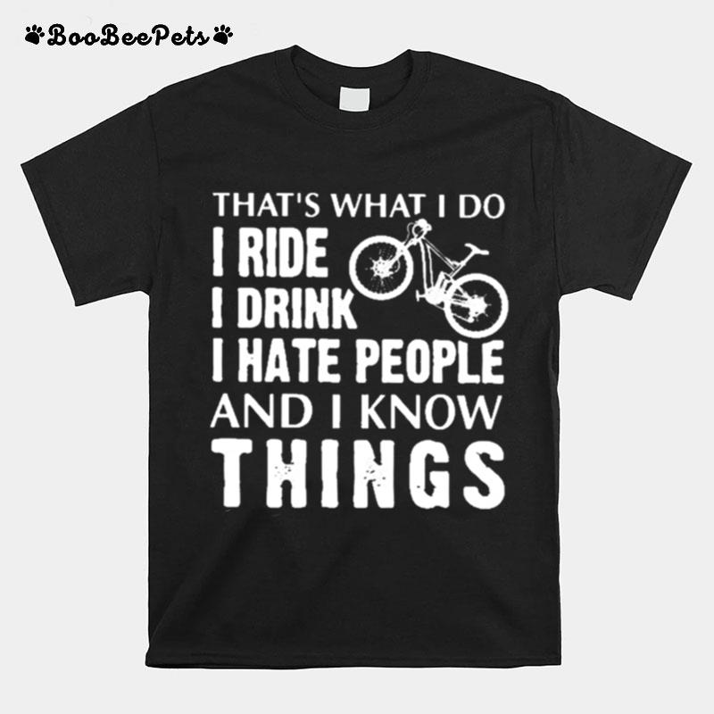 Thats What I Do I Ride I Drink I Hate People And I Know Things T-Shirt