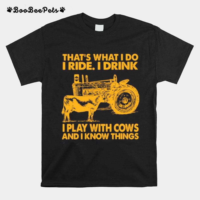 Thats What I Do I Ride I Drink I Play With Cows And I Know Things T-Shirt