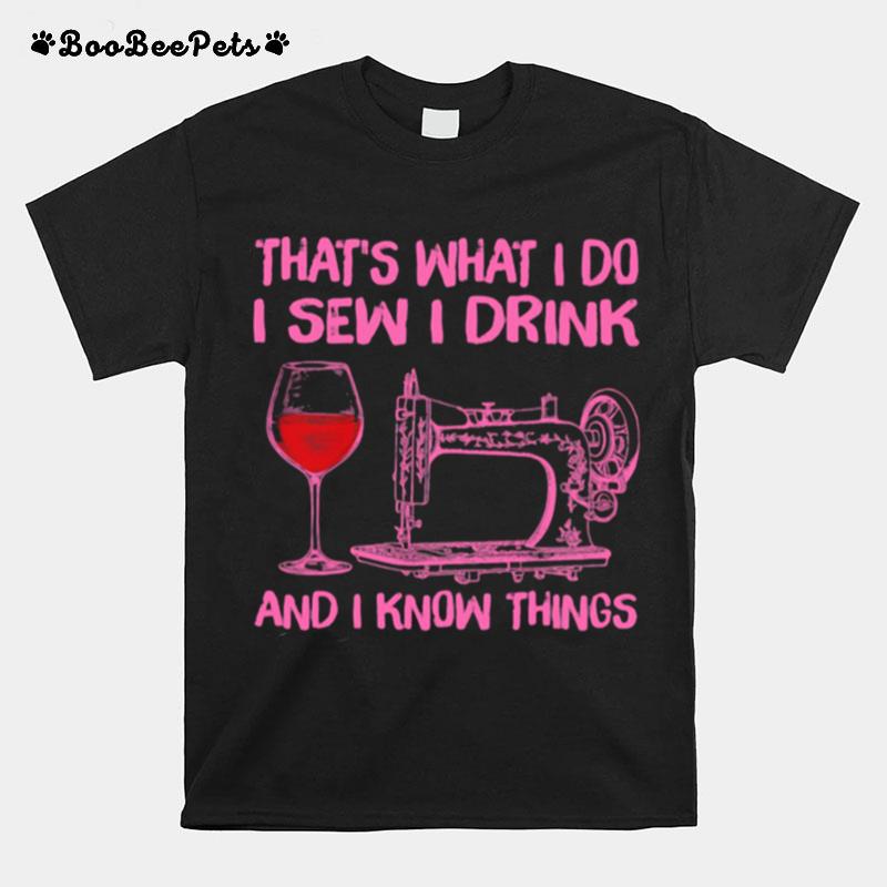 Thats What I Do I Sew I Drink And I Know Things T-Shirt