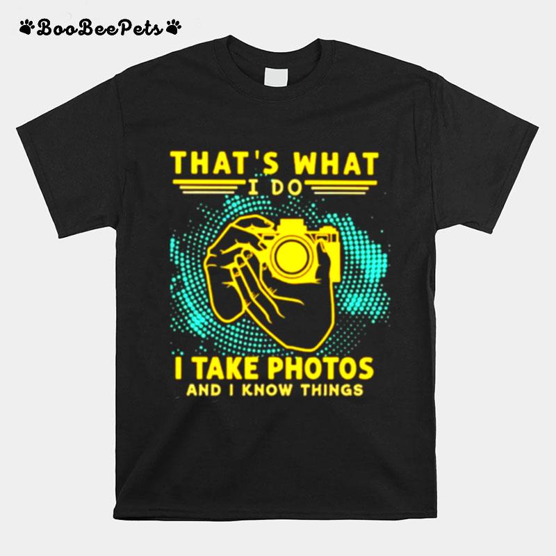 Thats What I Do I Take Photos And I Know Things T-Shirt