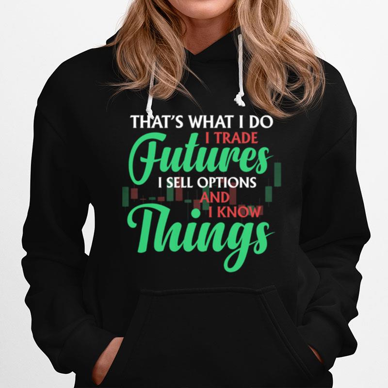 Thats What I Do I Trade Futures I Sell Options And I Know Things Hoodie