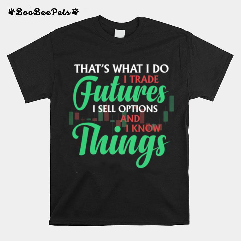 Thats What I Do I Trade Futures I Sell Options And I Know Things T-Shirt