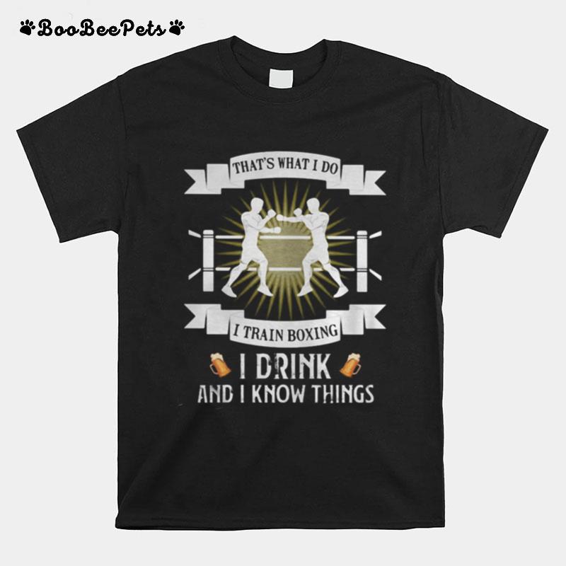 Thats What I Do I Train Boxing I Drink And I Know Things T-Shirt