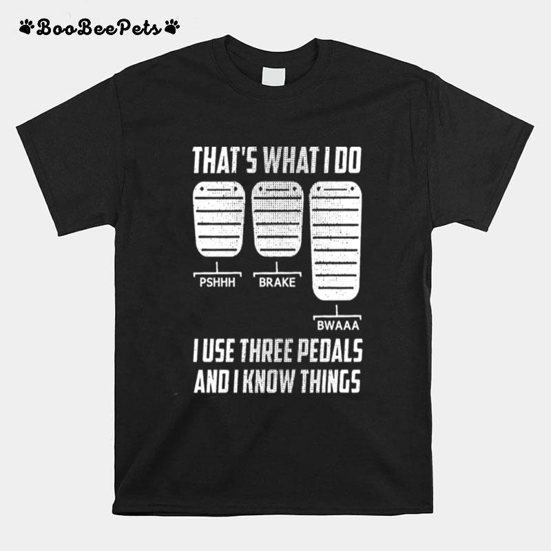 Thats What I Do I Use Three Pedals And I Know Things T-Shirt