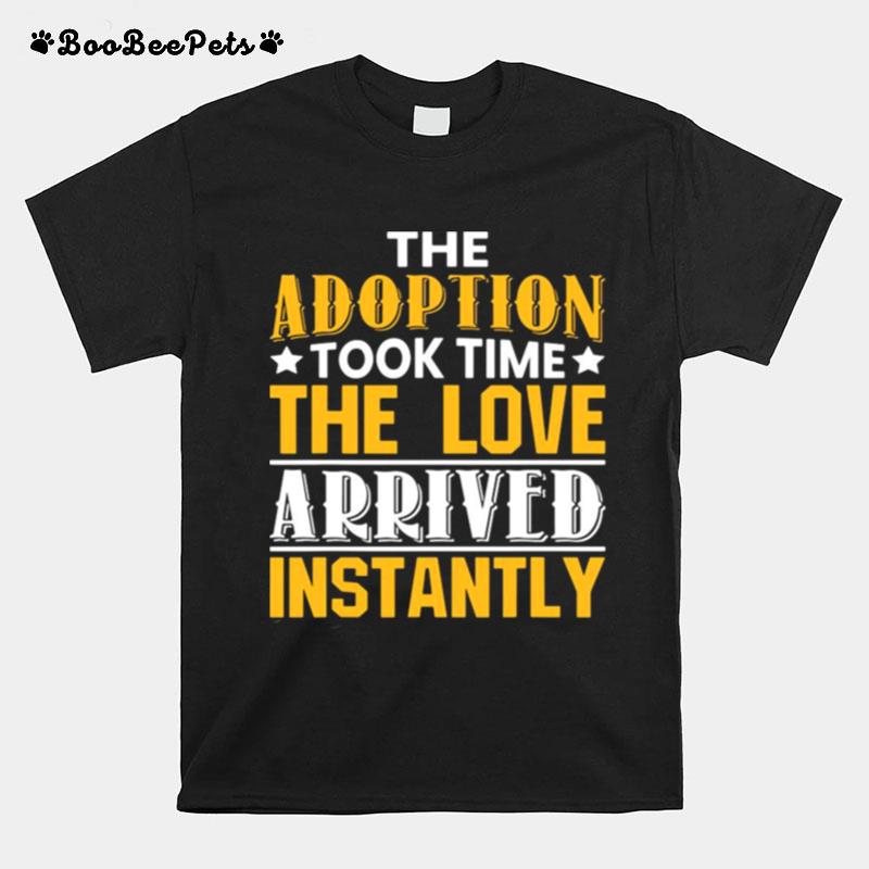The Adoption Took Time The Love Arrived Instantly T-Shirt