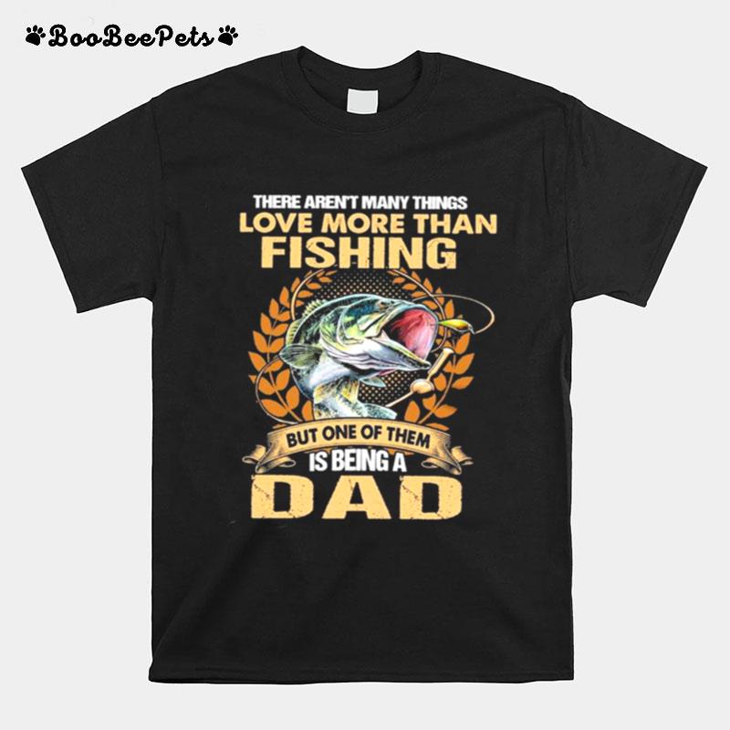 The Arent Many Things I Love More Than Fishing But One Of Them Is Being A Dad T-Shirt