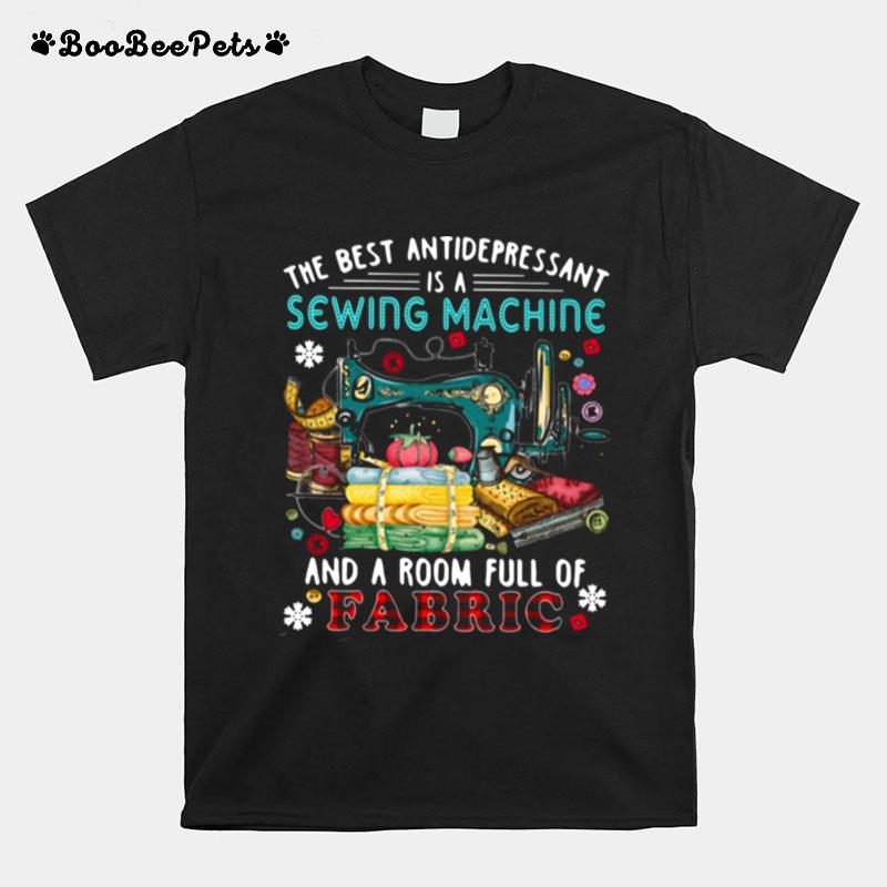 The Best Antidepressant Is A Sewing Machine And A Room Full Of Fabric T-Shirt