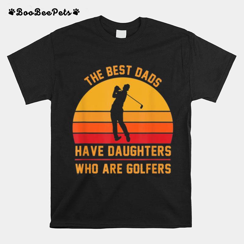 The Best Dads Have Daughters Who Are Golfers Fathers Day T-Shirt